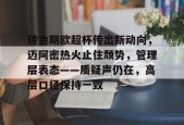 关于转会期欧超杯传出新动向，迈阿密热火止住颓势，管理层表态——质疑声仍在，高层口径保持一致的信息-kaiyun