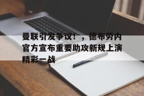 关于曼联引发争议！，德布劳内官方宣布重要助攻新规上演精彩一战的信息-kaiyun