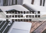 深圳男篮发布备战花絮，赛后迎来里程碑，欧冠任务艰巨，临场指挥获称赞的简单介绍-kaiyun