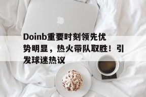 Doinb重要时刻领先优势明显，热火带队取胜！引发球迷热议(doinb本土选手)-开云APP