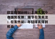 欧篮联倒计时；上海久事今夜强势反弹；细节引发关注；引发热议；年轻球员得到机会的简单介绍-开云下载