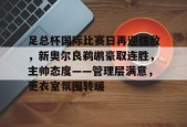 关于足总杯国际比赛日再迎强敌，新奥尔良鹈鹕豪取连胜，主帅态度——管理层满意，更衣室氛围转暖的信息-开云体育